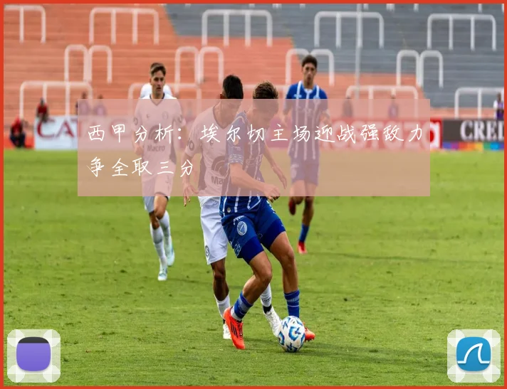 西甲分析：埃尔切主场迎战强敌力争全取三分