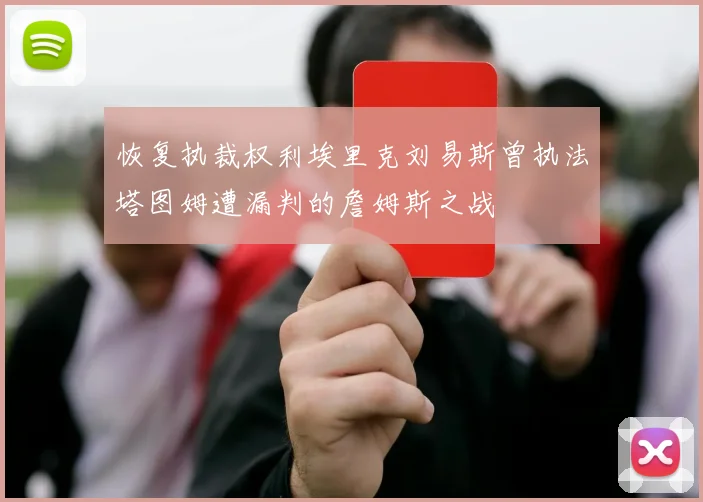 恢复执裁权利埃里克刘易斯曾执法塔图姆遭漏判的詹姆斯之战