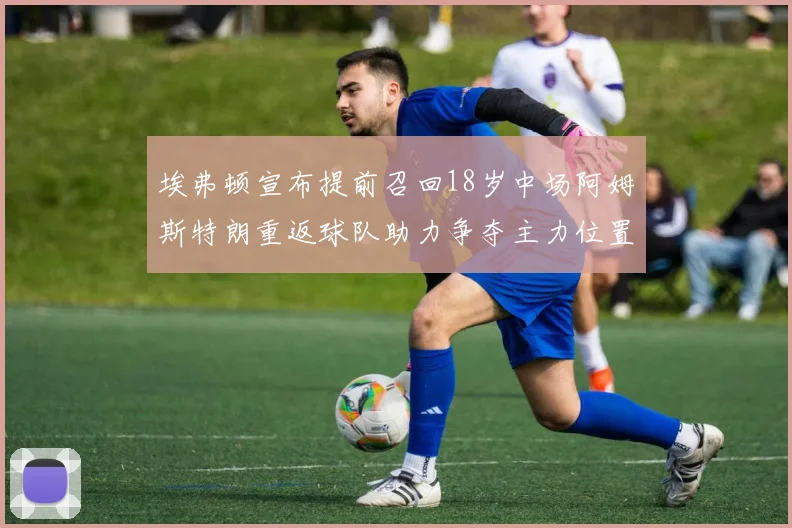 埃弗顿宣布提前召回18岁中场阿姆斯特朗重返球队助力争夺主力位置