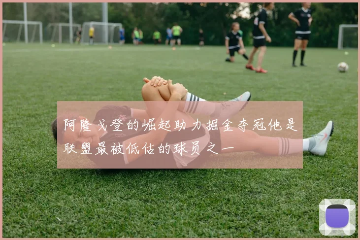 阿隆戈登的崛起助力掘金夺冠他是联盟最被低估的球员之一