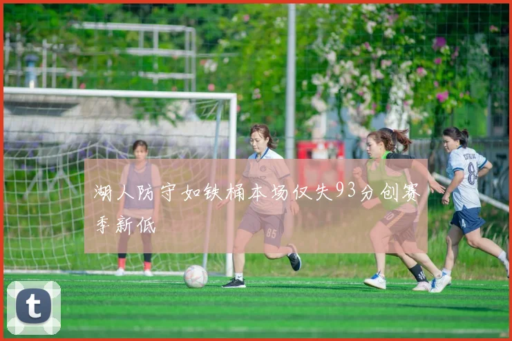 湖人防守如铁桶本场仅失93分创赛季新低