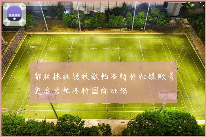 都柏林机场致敬帕洛特将社媒账号更名为帕洛特国际机场