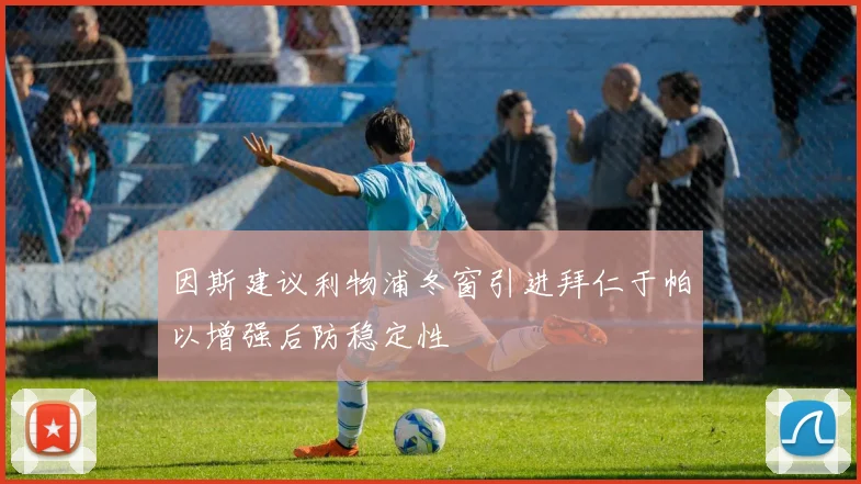因斯建议利物浦冬窗引进拜仁于帕以增强后防稳定性