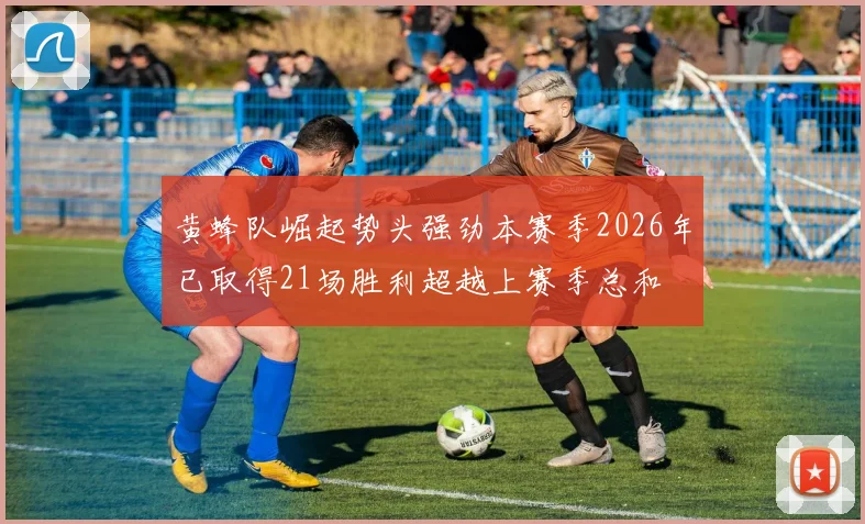 黄蜂队崛起势头强劲本赛季2026年已取得21场胜利超越上赛季总和