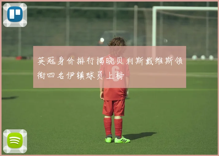 英冠身价排行揭晓贝利斯戴维斯领衔四名伊镇球员上榜