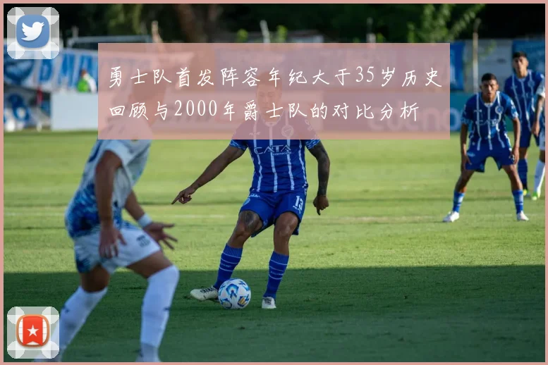 勇士队首发阵容年纪大于35岁历史回顾与2000年爵士队的对比分析