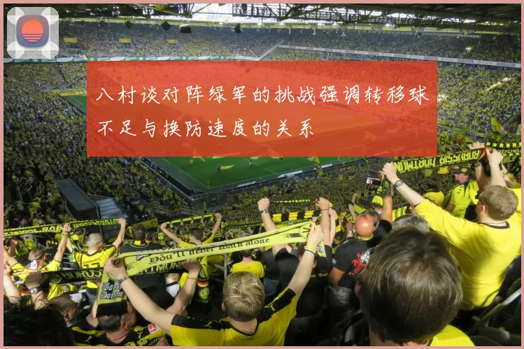 八村谈对阵绿军的挑战强调转移球不足与换防速度的关系