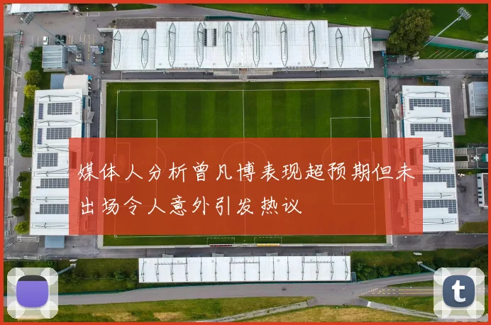 媒体人分析曾凡博表现超预期但未出场令人意外引发热议