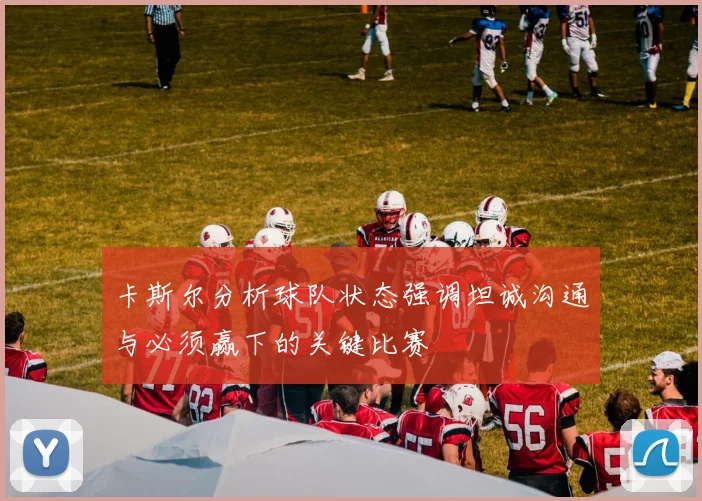 卡斯尔分析球队状态强调坦诚沟通与必须赢下的关键比赛