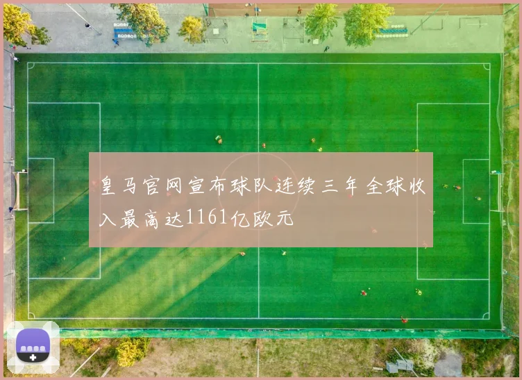 皇马官网宣布球队连续三年全球收入最高达1161亿欧元