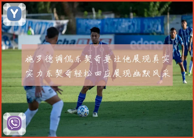 施罗德调侃东契奇要让他展现真实实力东契奇轻松回应展现幽默风采