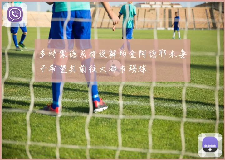 多特蒙德或将设解约金阿德耶米妻子希望其前往大都市踢球