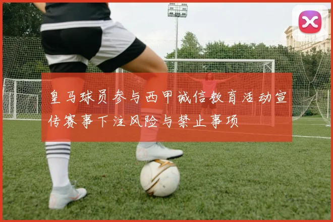 皇马球员参与西甲诚信教育活动宣传赛事下注风险与禁止事项
